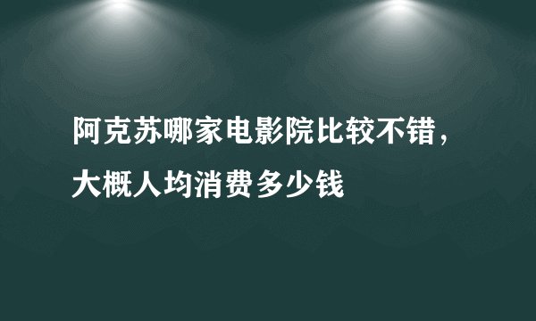 阿克苏哪家电影院比较不错，大概人均消费多少钱