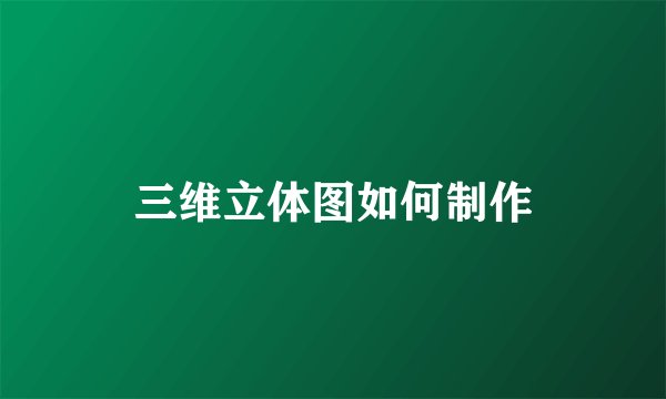 三维立体图如何制作