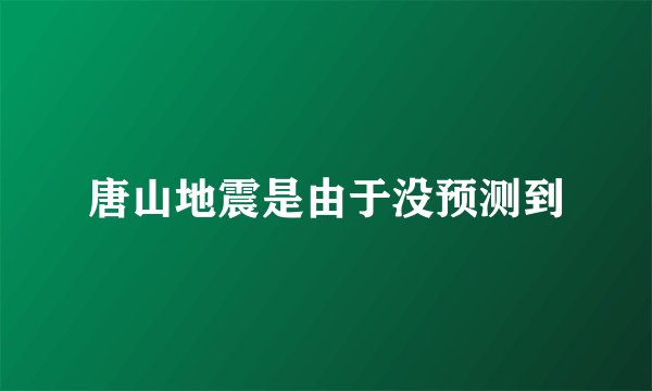 唐山地震是由于没预测到