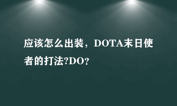应该怎么出装，DOTA末日使者的打法?DO？