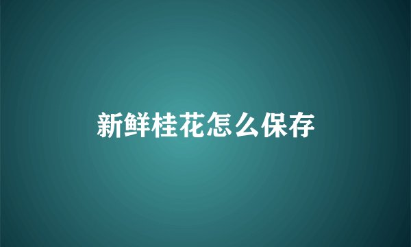 新鲜桂花怎么保存