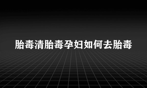 胎毒清胎毒孕妇如何去胎毒