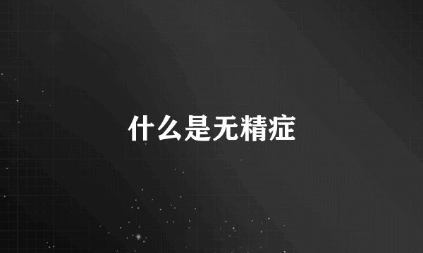 什么是无精症