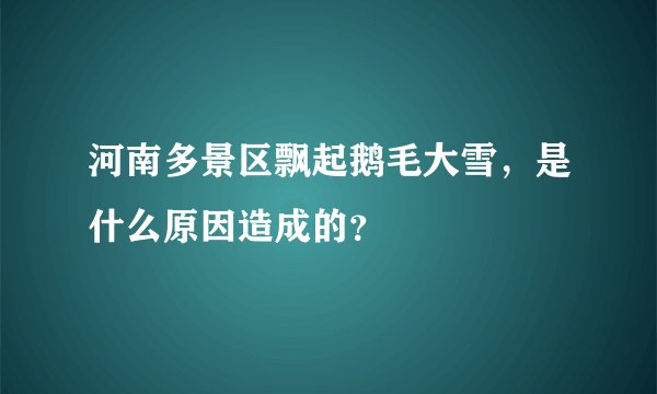 河南多景区飘起鹅毛大雪，是什么原因造成的？