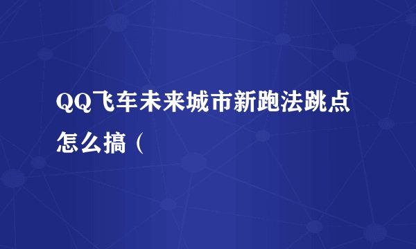 QQ飞车未来城市新跑法跳点怎么搞（