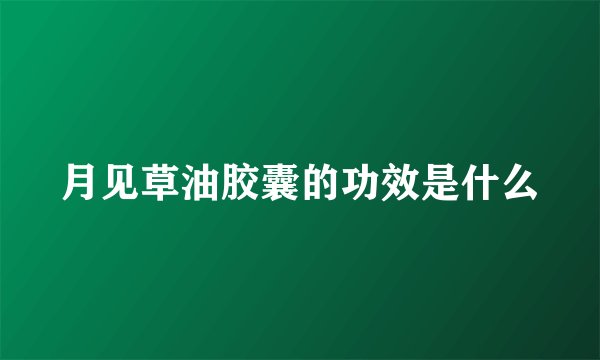 月见草油胶囊的功效是什么