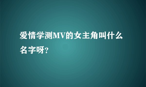 爱情学测MV的女主角叫什么名字呀？