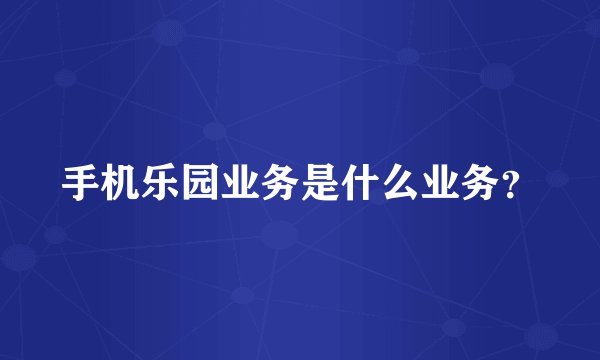 手机乐园业务是什么业务？