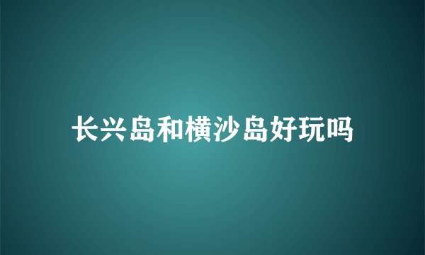 长兴岛和横沙岛好玩吗