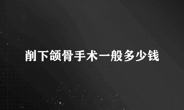 削下颌骨手术一般多少钱