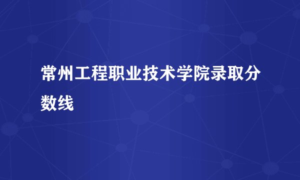 常州工程职业技术学院录取分数线