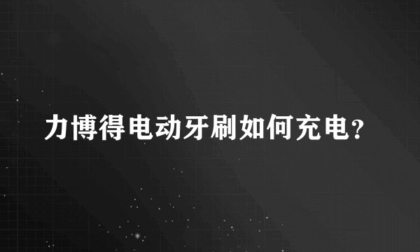 力博得电动牙刷如何充电?