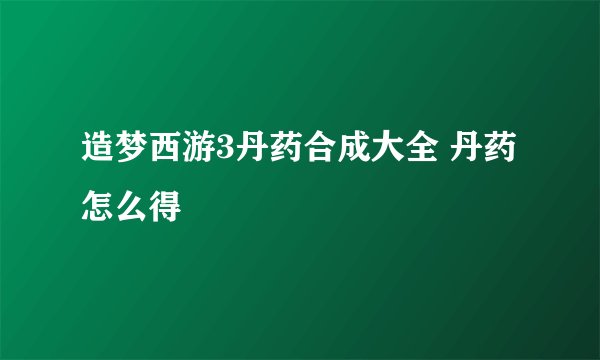 造梦西游3丹药合成大全 丹药怎么得