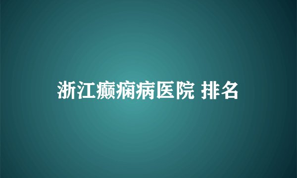 浙江癫痫病医院 排名