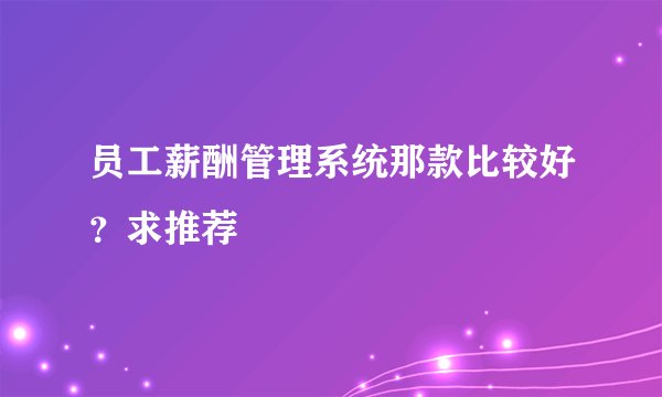 员工薪酬管理系统那款比较好？求推荐