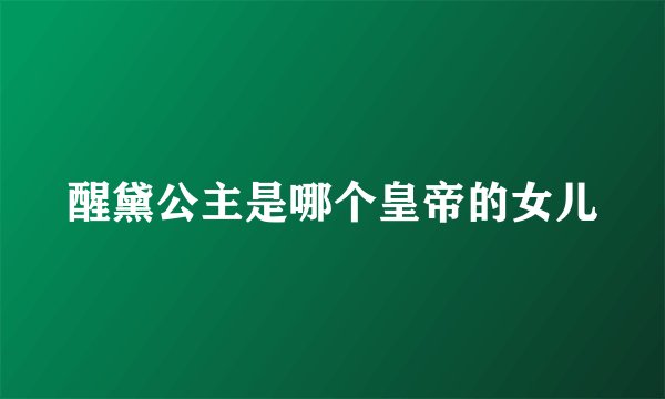 醒黛公主是哪个皇帝的女儿