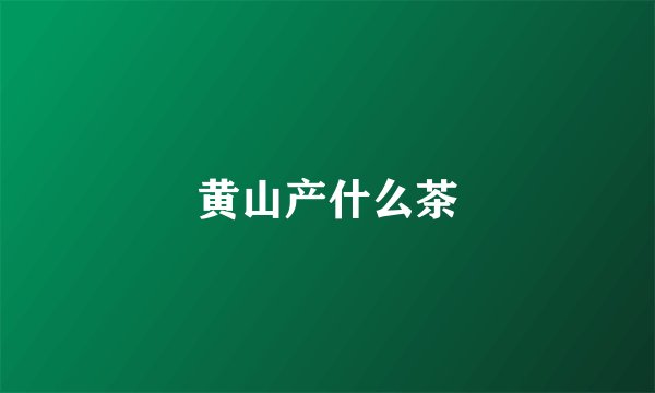 黄山产什么茶