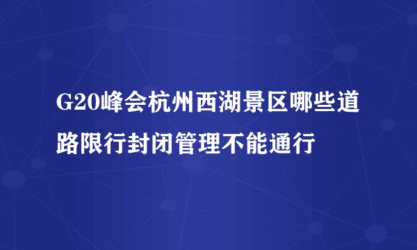 G20峰会杭州西湖景区哪些道路限行封闭管理不能通行