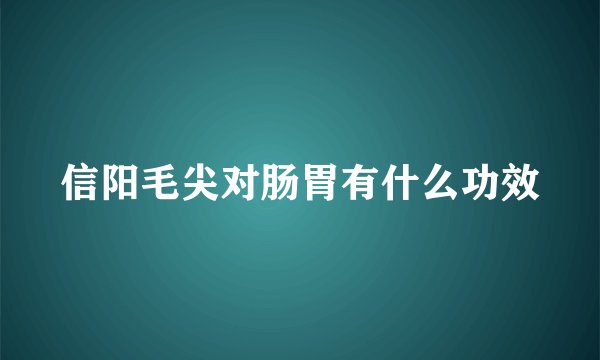 信阳毛尖对肠胃有什么功效