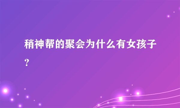 稍神帮的聚会为什么有女孩子？