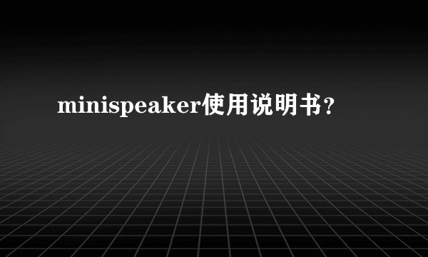 minispeaker使用说明书？