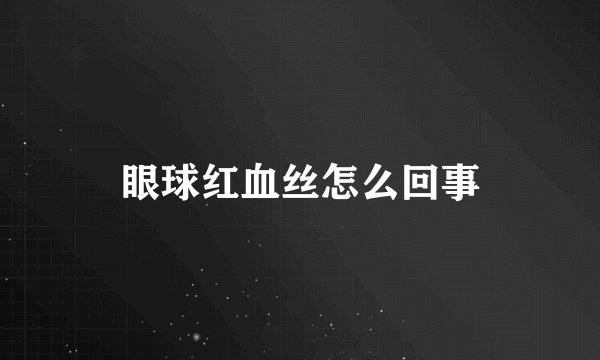 眼球红血丝怎么回事