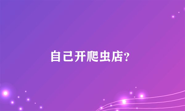 自己开爬虫店？