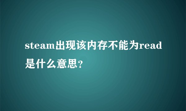 steam出现该内存不能为read是什么意思？
