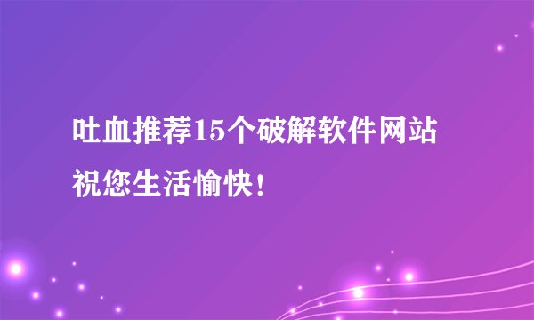 吐血推荐15个破解软件网站–祝您生活愉快!