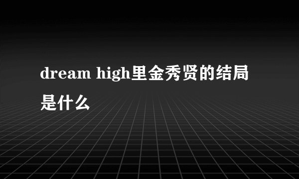 dream high里金秀贤的结局是什么