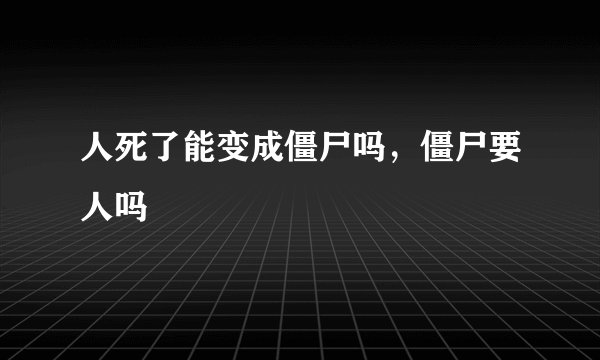 人死了能变成僵尸吗，僵尸要人吗