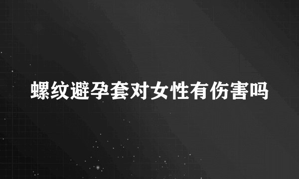 螺纹避孕套对女性有伤害吗