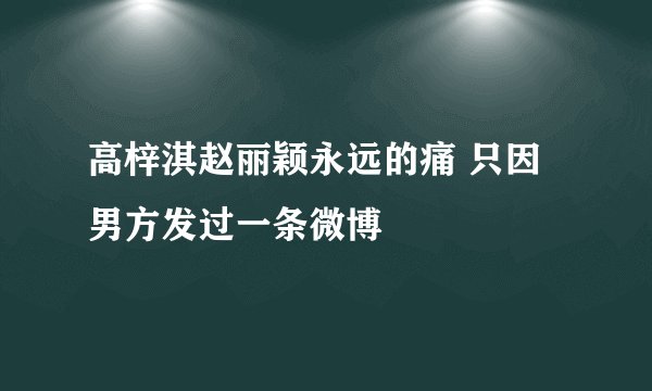 高梓淇赵丽颖永远的痛 只因男方发过一条微博