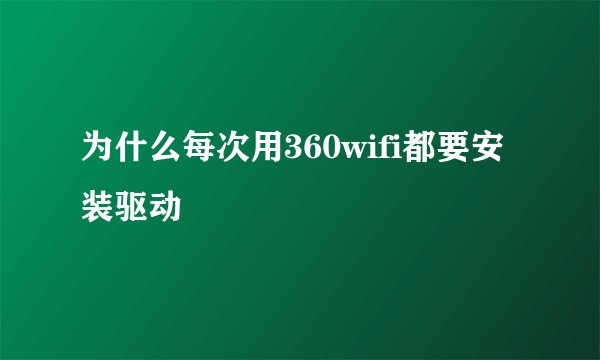为什么每次用360wifi都要安装驱动