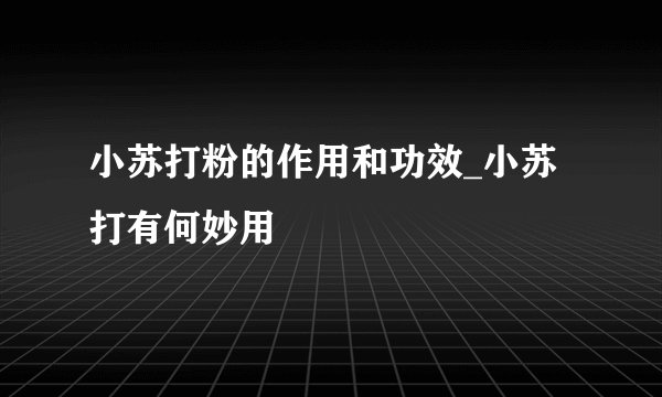 小苏打粉的作用和功效_小苏打有何妙用