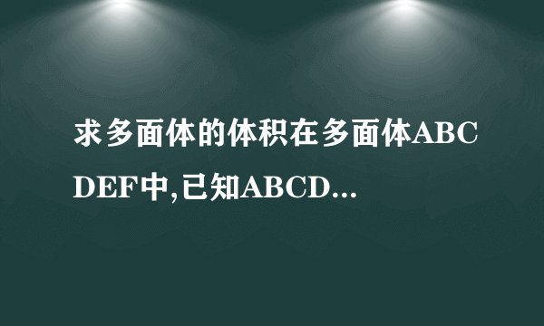 求多面体的体积在多面体ABCDEF中,已知ABCD是边长为1的正方形,且△ADE,△BCF均为正三角形,EF平行AB,EF=2,则该多面体的体积为