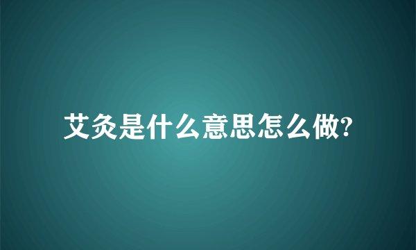 艾灸是什么意思怎么做?
