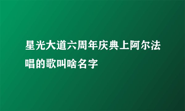星光大道六周年庆典上阿尔法唱的歌叫啥名字