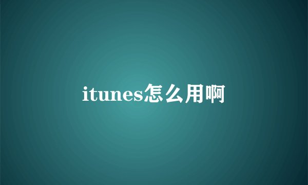 itunes怎么用啊