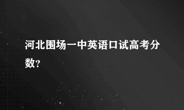 河北围场一中英语口试高考分数？