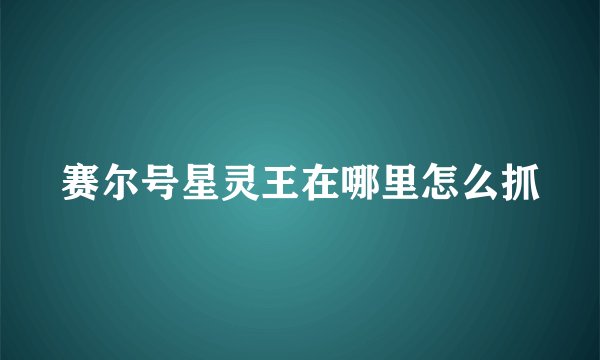 赛尔号星灵王在哪里怎么抓