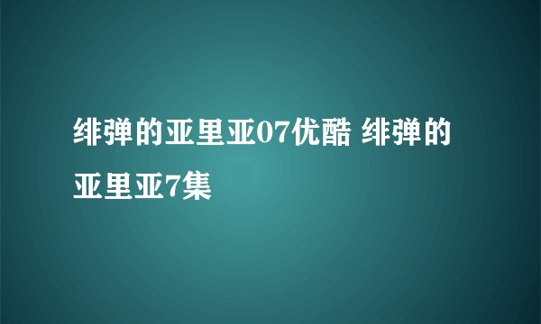 绯弹的亚里亚07优酷 绯弹的亚里亚7集