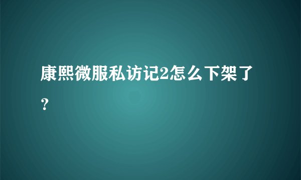 康熙微服私访记2怎么下架了？