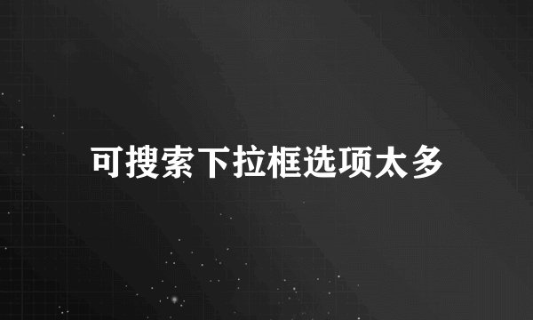可搜索下拉框选项太多