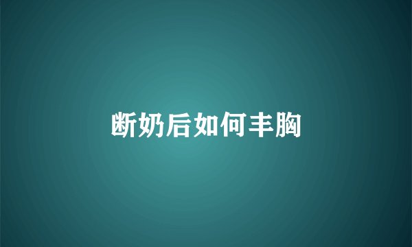 断奶后如何丰胸