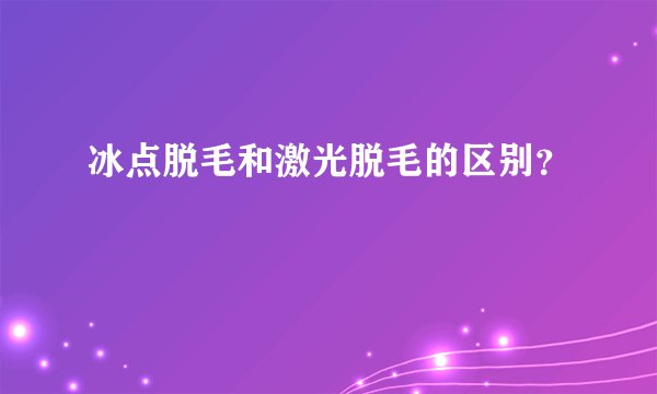 冰点脱毛和激光脱毛的区别？