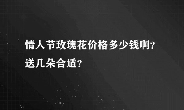 情人节玫瑰花价格多少钱啊？送几朵合适？