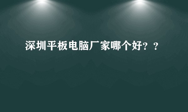深圳平板电脑厂家哪个好？？