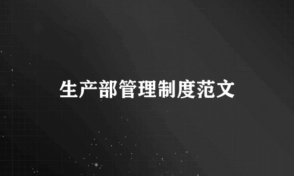 生产部管理制度范文