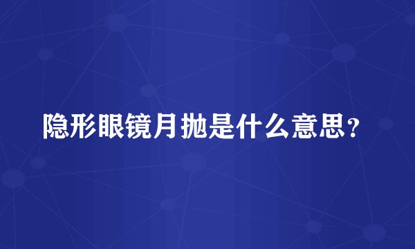 隐形眼镜月抛是什么意思？